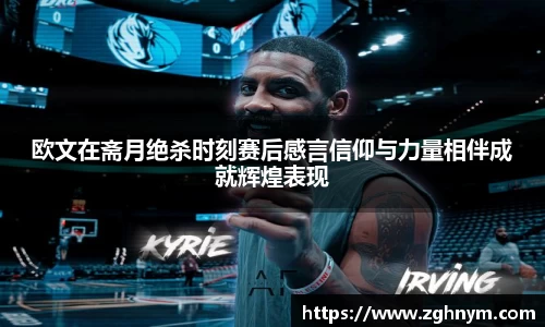 欧文在斋月绝杀时刻赛后感言信仰与力量相伴成就辉煌表现