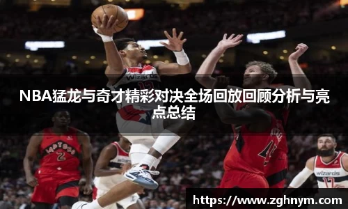 NBA猛龙与奇才精彩对决全场回放回顾分析与亮点总结