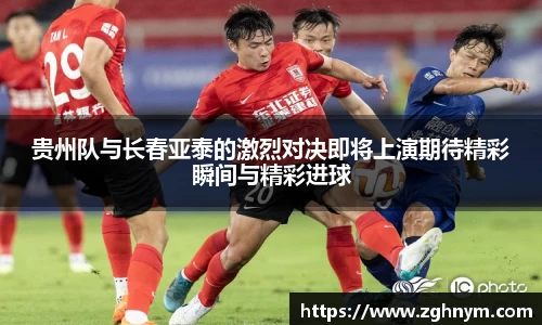 贵州队与长春亚泰的激烈对决即将上演期待精彩瞬间与精彩进球