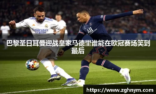 巴黎圣日耳曼迎战皇家马德里谁能在欧冠赛场笑到最后