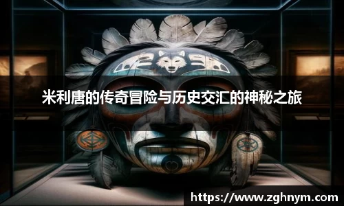 米利唐的传奇冒险与历史交汇的神秘之旅