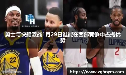 勇士与快船激战1月29日谁能在西部竞争中占据优势